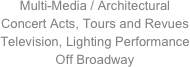 Multi-Media / Architectural Concert Acts, Tours and Revues
Television, Lighting Performance
Off Broadway